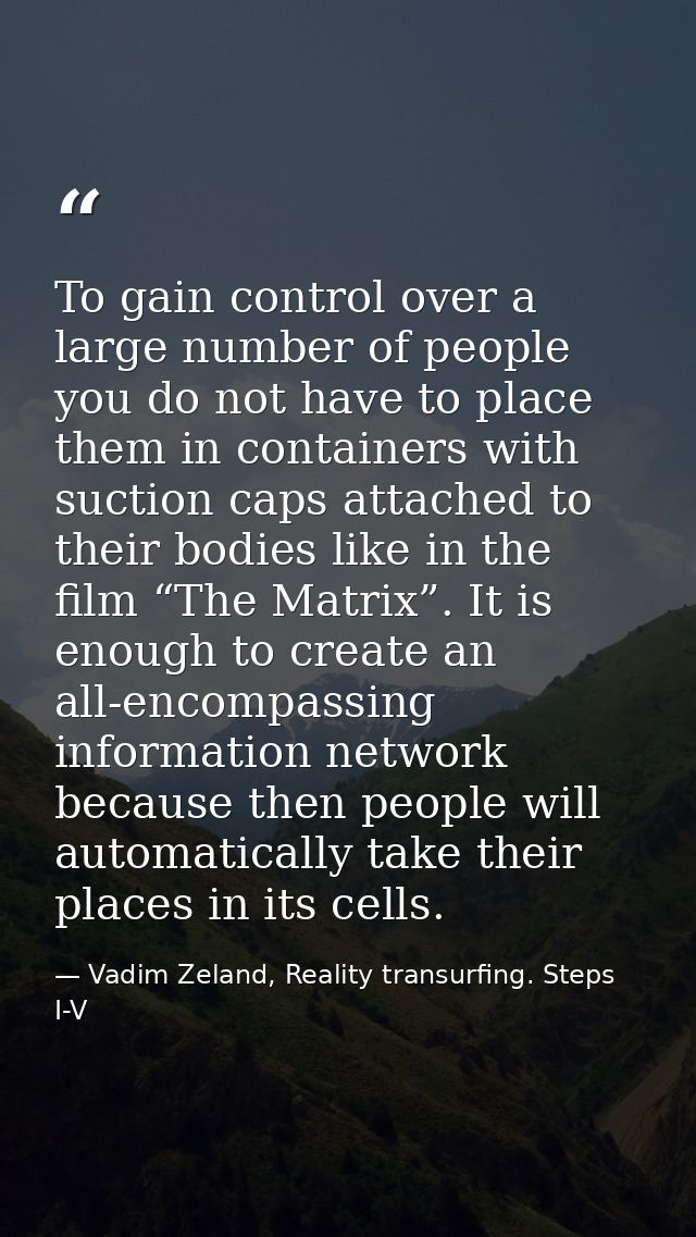 To gain control over a large number of people you do not have to place them in containers with suction caps attached to  — Vadim Zeland, Reality transurfing. Steps I-V