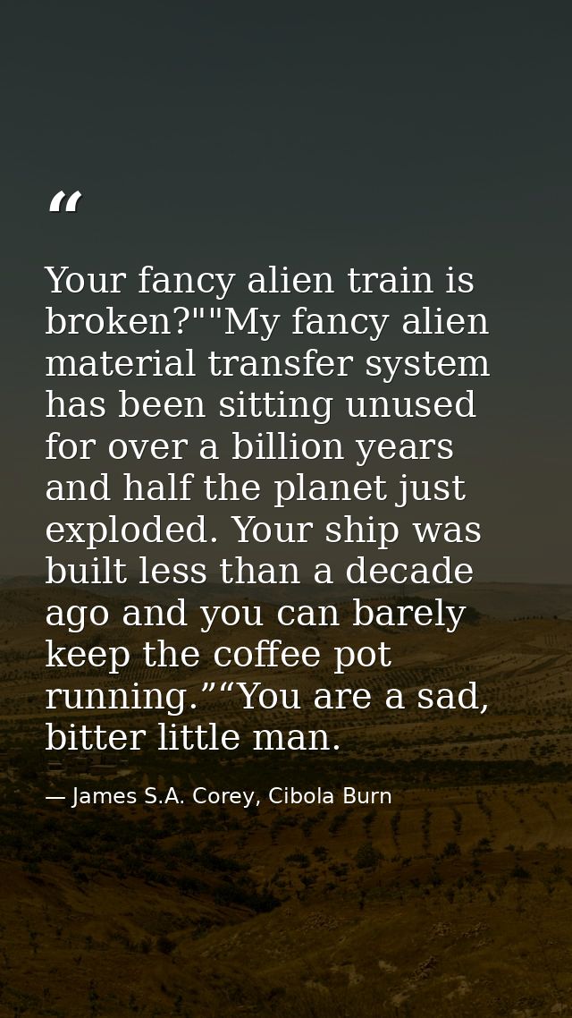 Your fancy alien train is broken?""My fancy alien material transfer system has been sitting unused for over a billion ye — James S.A. Corey, Cibola Burn
