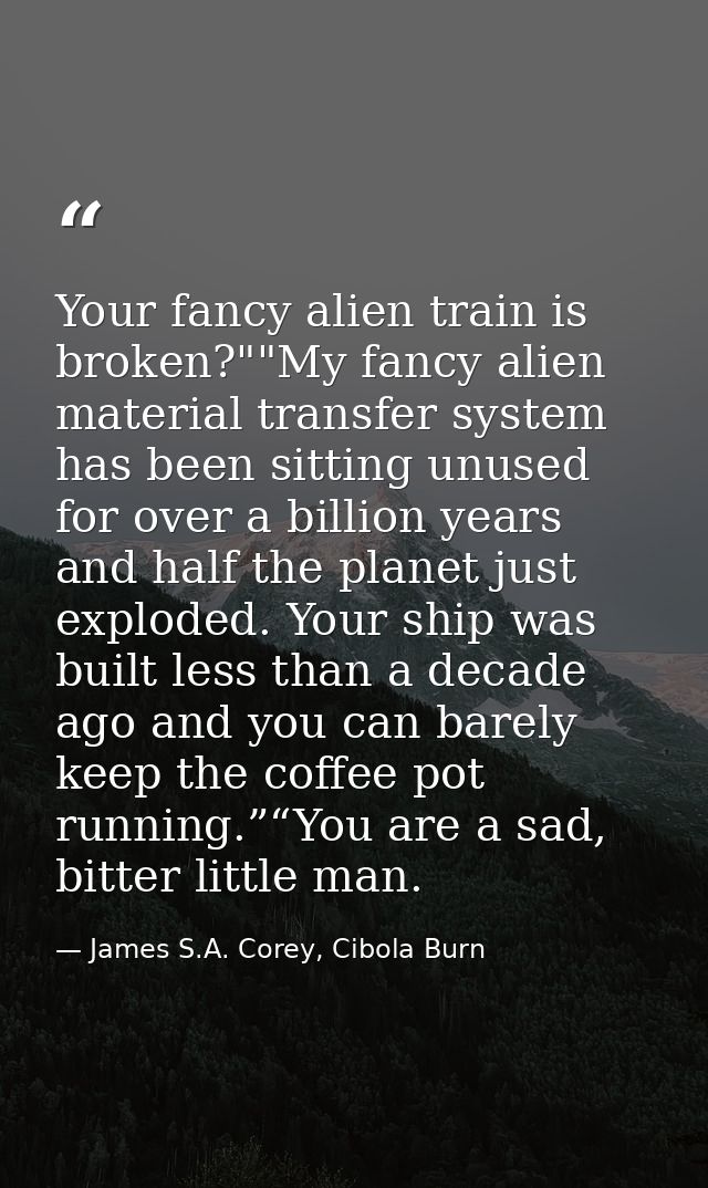 Your fancy alien train is broken?""My fancy alien material transfer system has been sitting unused for over a billion ye — James S.A. Corey, Cibola Burn