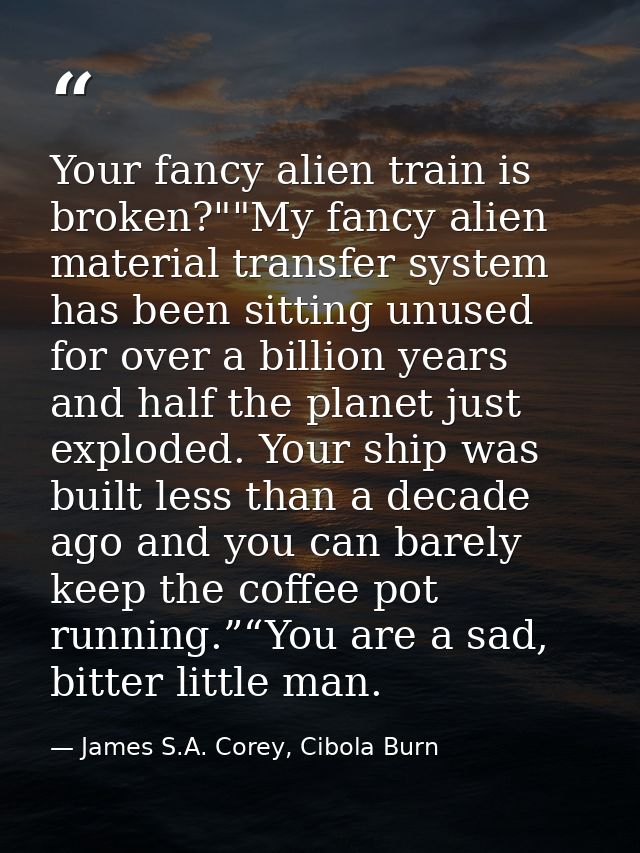 Your fancy alien train is broken?""My fancy alien material transfer system has been sitting unused for over a billion ye — James S.A. Corey, Cibola Burn