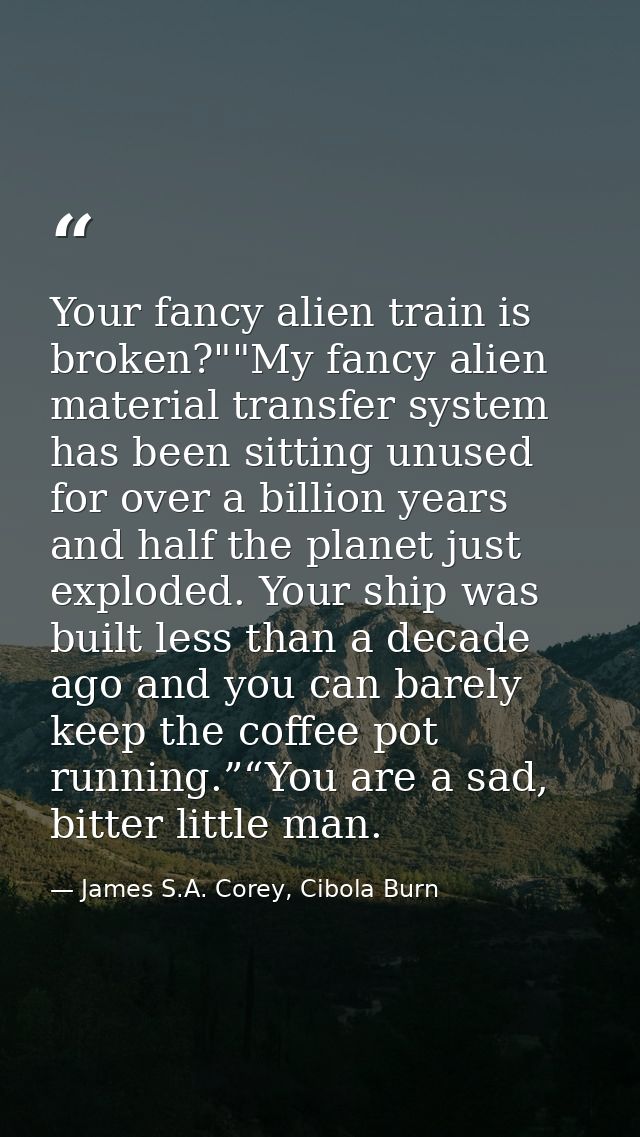 Your fancy alien train is broken?""My fancy alien material transfer system has been sitting unused for over a billion ye — James S.A. Corey, Cibola Burn