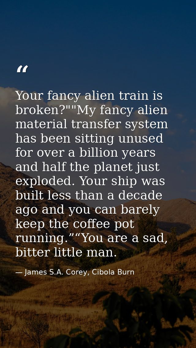 Your fancy alien train is broken?""My fancy alien material transfer system has been sitting unused for over a billion ye — James S.A. Corey, Cibola Burn