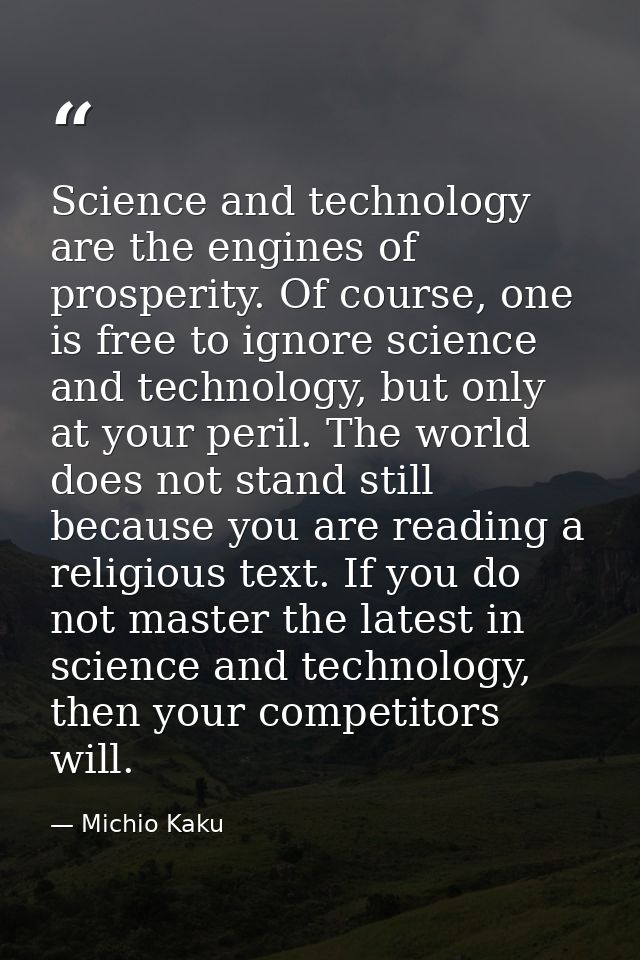 Science and technology are the engines of prosperity. Of course, one is free to ignore science and technology, but only  — Michio Kaku