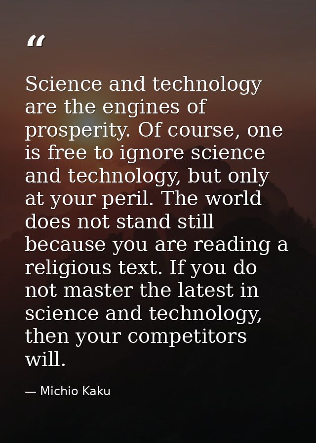 Science and technology are the engines of prosperity. Of course, one is free to ignore science and technology, but only  — Michio Kaku