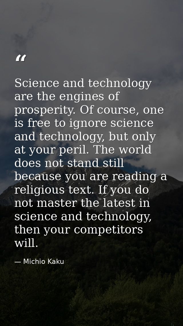 Science and technology are the engines of prosperity. Of course, one is free to ignore science and technology, but only  — Michio Kaku