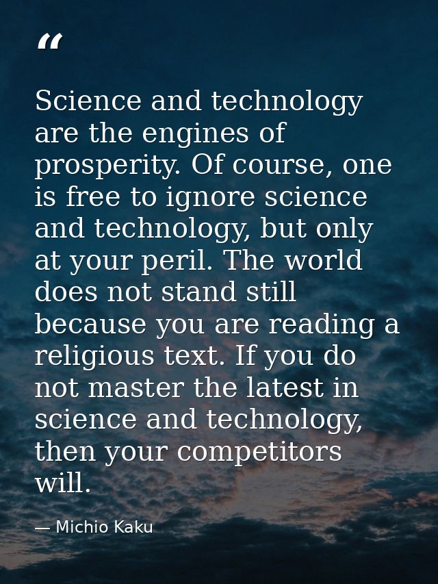 Science and technology are the engines of prosperity. Of course, one is free to ignore science and technology, but only  — Michio Kaku