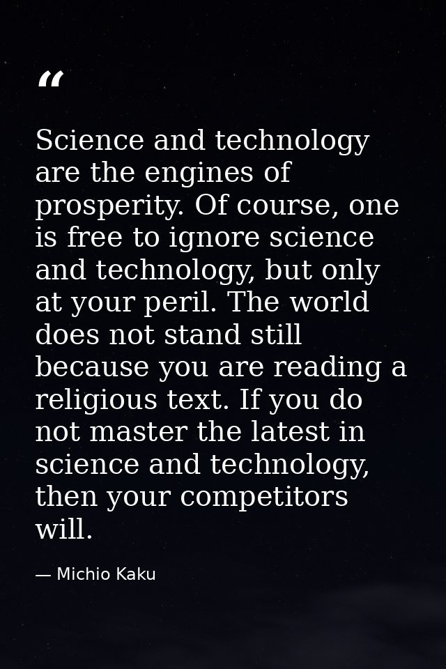 Science and technology are the engines of prosperity. Of course, one is free to ignore science and technology, but only  — Michio Kaku