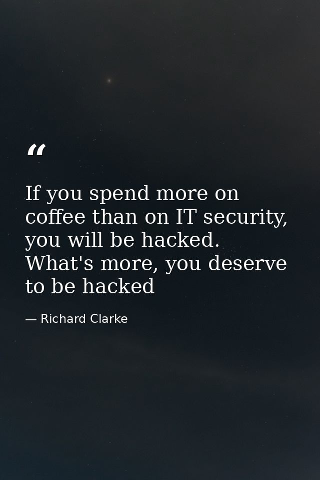 If you spend more on coffee than on IT security, you will be hacked. What's more, you deserve to be hacked — Richard Clarke