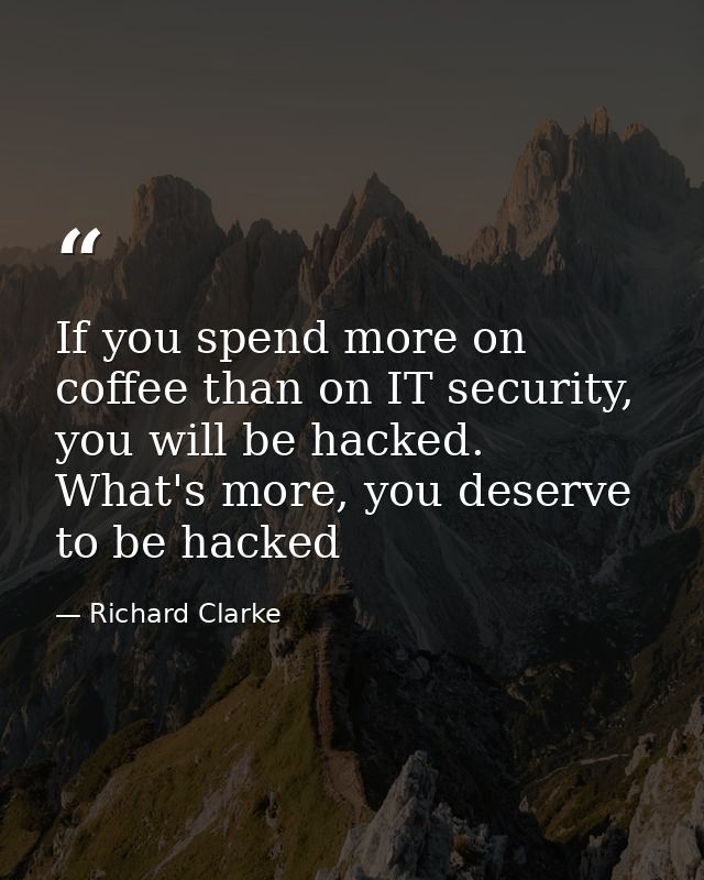 If you spend more on coffee than on IT security, you will be hacked. What's more, you deserve to be hacked — Richard Clarke