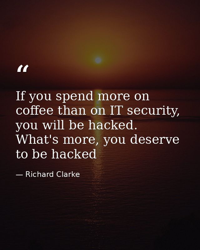If you spend more on coffee than on IT security, you will be hacked. What's more, you deserve to be hacked — Richard Clarke