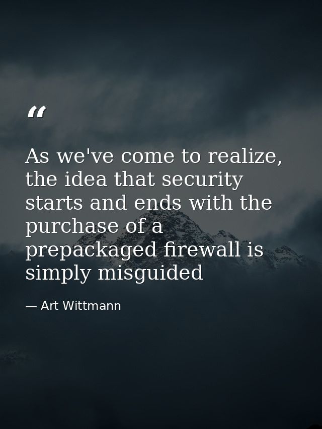 As we've come to realize, the idea that security starts and ends with the purchase of a prepackaged firewall is simply m — Art Wittmann