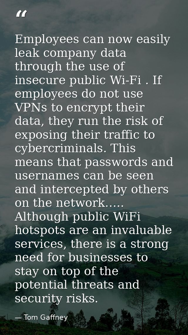 Employees can now easily leak company data through the use of insecure public Wi-Fi . If employees do not use VPNs to en — Tom Gaffney