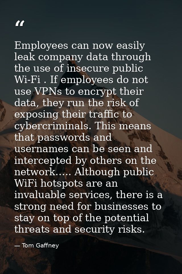 Employees can now easily leak company data through the use of insecure public Wi-Fi . If employees do not use VPNs to en — Tom Gaffney