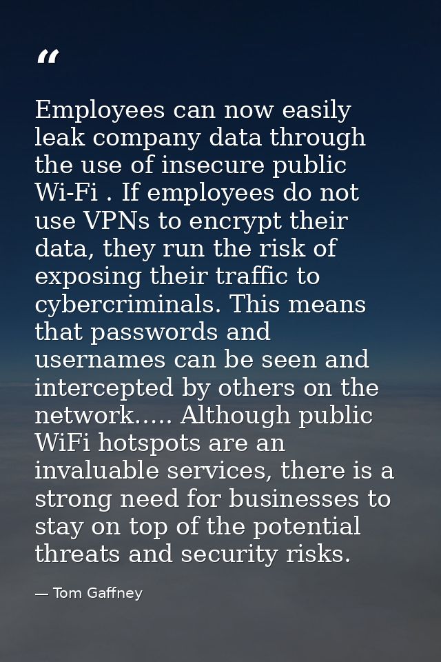Employees can now easily leak company data through the use of insecure public Wi-Fi . If employees do not use VPNs to en — Tom Gaffney