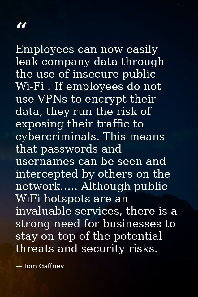 Employees can now easily leak company data through the use of insecure public Wi-Fi . If employees do not use VPNs to en — Tom Gaffney