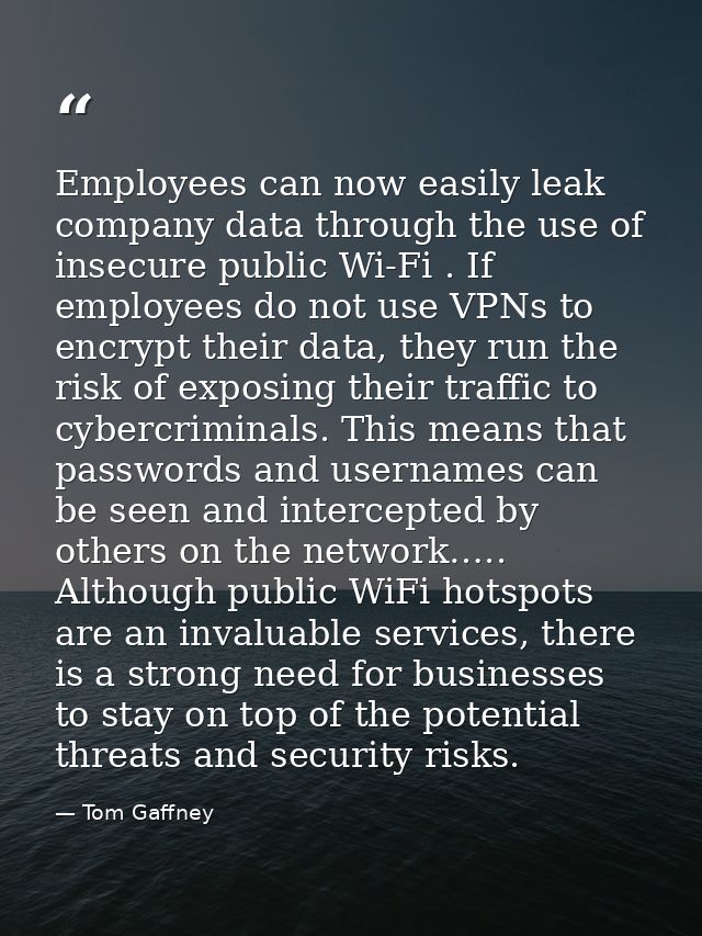 Employees can now easily leak company data through the use of insecure public Wi-Fi . If employees do not use VPNs to en — Tom Gaffney