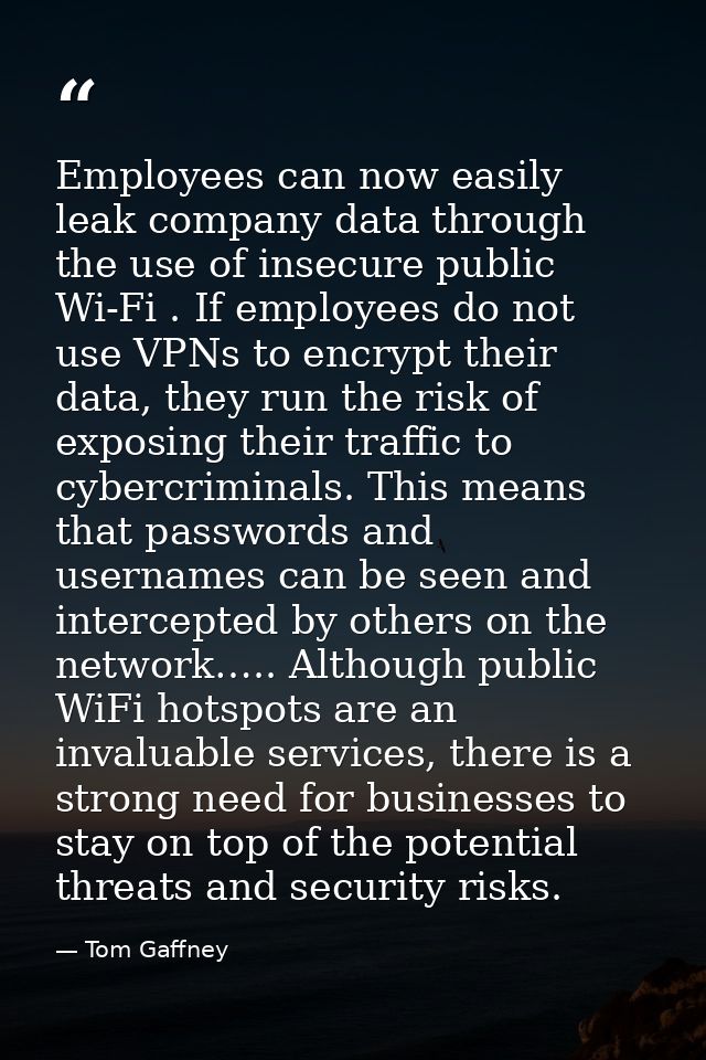 Employees can now easily leak company data through the use of insecure public Wi-Fi . If employees do not use VPNs to en — Tom Gaffney