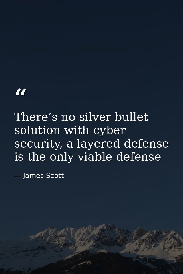 There’s no silver bullet solution with cyber security, a layered defense is the only viable defense — James Scott
