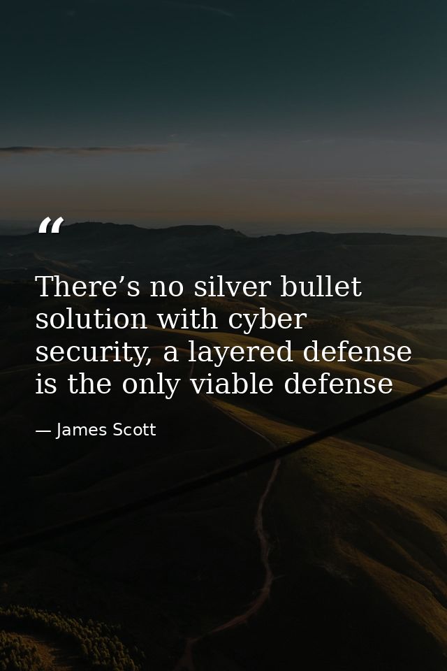 There’s no silver bullet solution with cyber security, a layered defense is the only viable defense — James Scott
