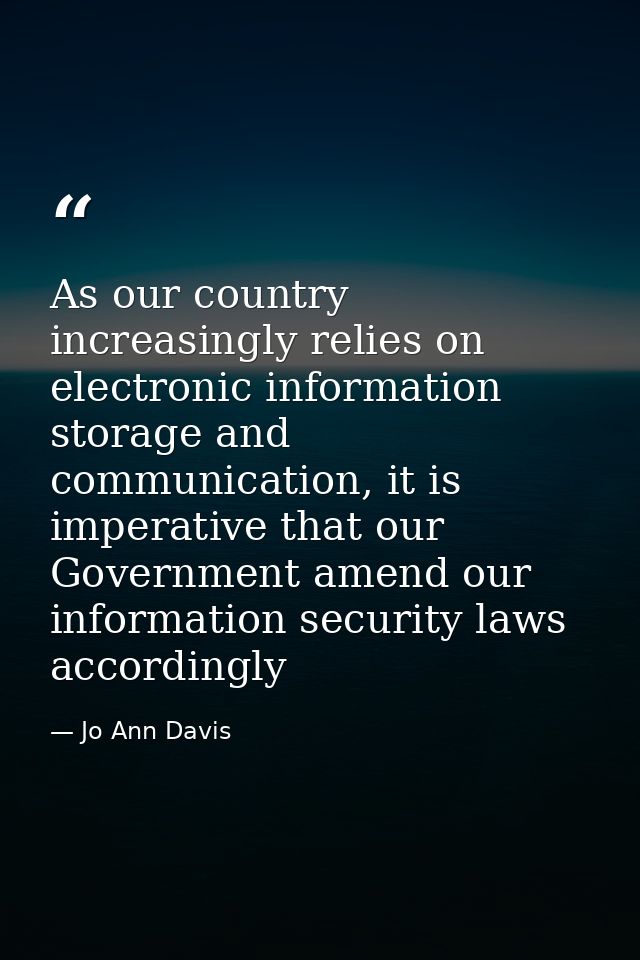 As our country increasingly relies on electronic information storage and communication, it is imperative that our Govern — Jo Ann Davis