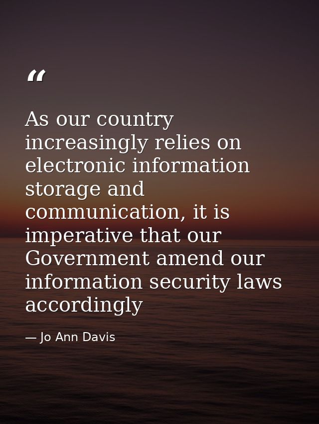 As our country increasingly relies on electronic information storage and communication, it is imperative that our Govern — Jo Ann Davis
