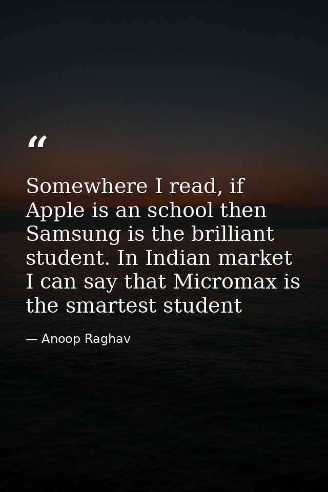 Somewhere I read, if Apple is an school then Samsung is the brilliant student. In Indian market I can say that Micromax  — Anoop Raghav
