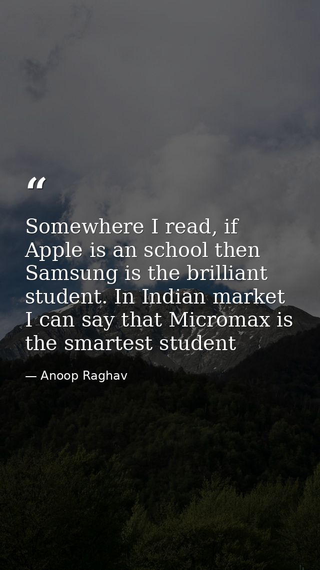 Somewhere I read, if Apple is an school then Samsung is the brilliant student. In Indian market I can say that Micromax  — Anoop Raghav
