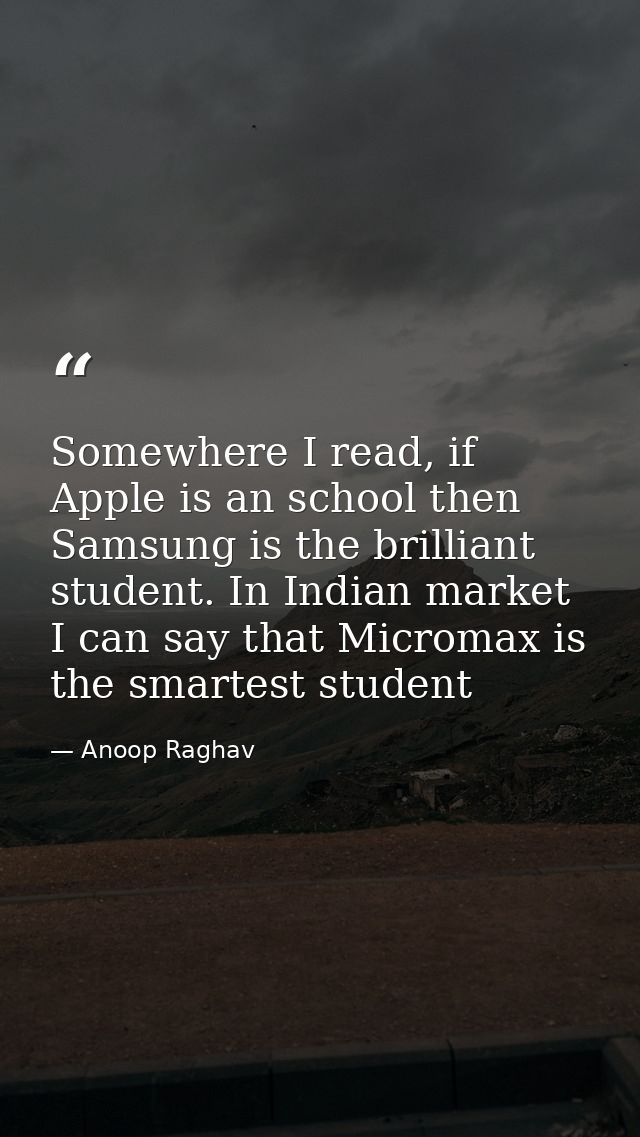 Somewhere I read, if Apple is an school then Samsung is the brilliant student. In Indian market I can say that Micromax  — Anoop Raghav