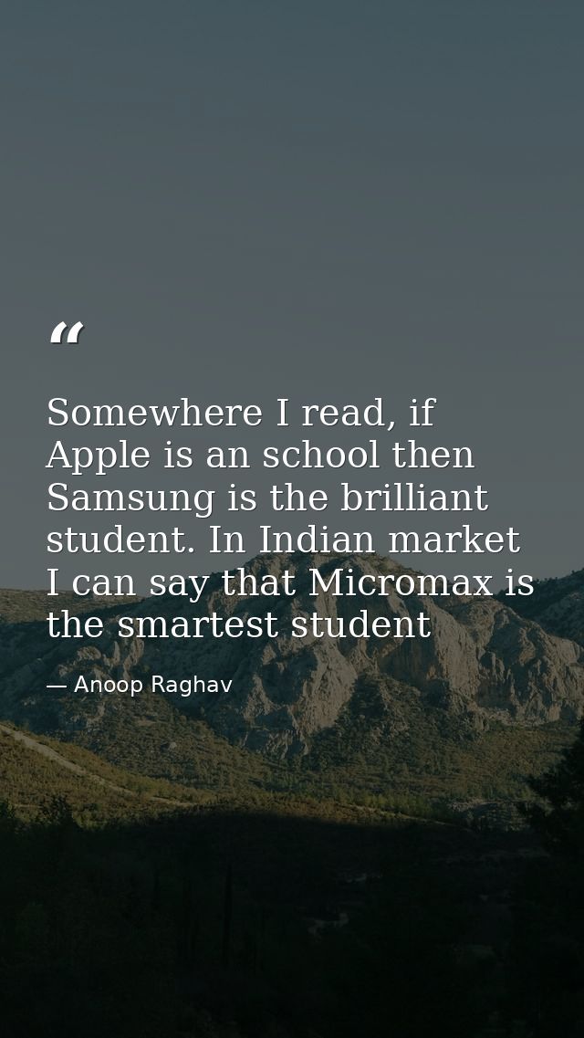 Somewhere I read, if Apple is an school then Samsung is the brilliant student. In Indian market I can say that Micromax  — Anoop Raghav