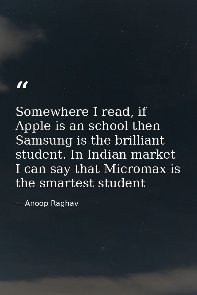 Somewhere I read, if Apple is an school then Samsung is the brilliant student. In Indian market I can say that Micromax  — Anoop Raghav