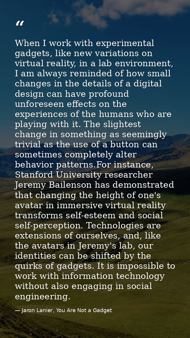When I work with experimental gadgets, like new variations on virtual reality, in a lab environment, I am always reminde — Jaron Lanier, You Are Not a Gadget