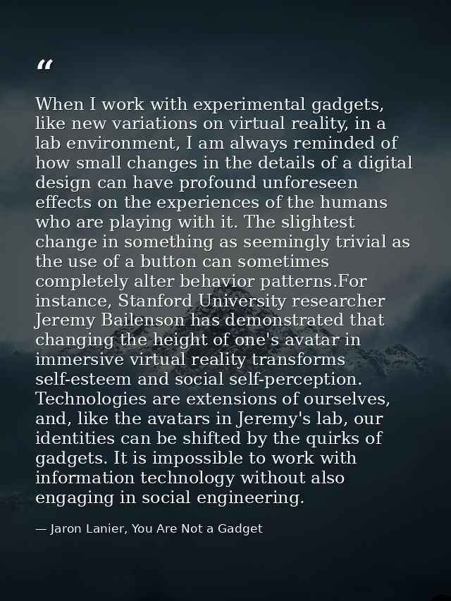 When I work with experimental gadgets, like new variations on virtual reality, in a lab environment, I am always reminde — Jaron Lanier, You Are Not a Gadget