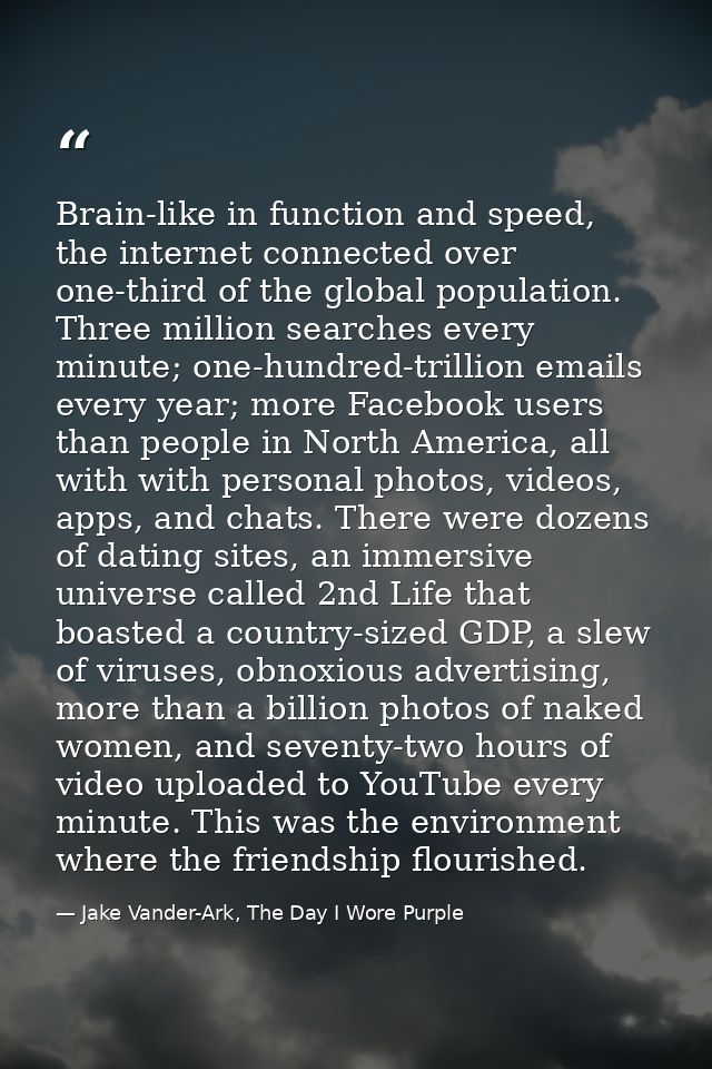 Brain-like in function and speed, the internet connected over one-third of the global population. Three million searches — Jake Vander-Ark, The Day I Wore Purple