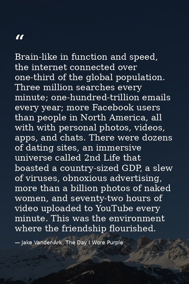 Brain-like in function and speed, the internet connected over one-third of the global population. Three million searches — Jake Vander-Ark, The Day I Wore Purple