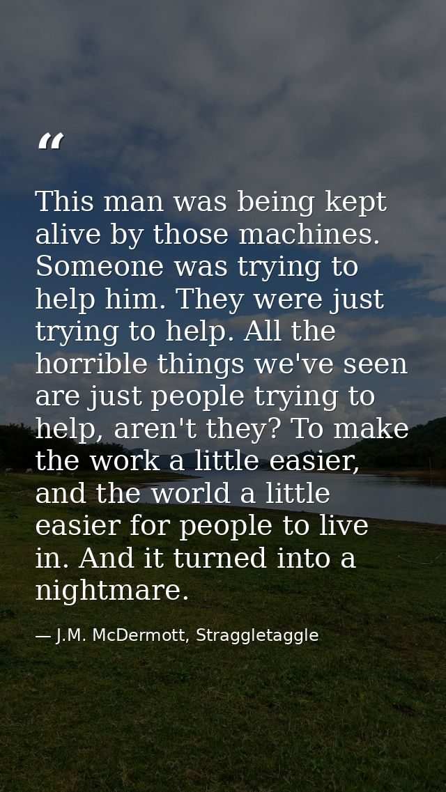 This man was being kept alive by those machines. Someone was trying to help him. They were just trying to help. All the  — J.M. McDermott, Straggletaggle