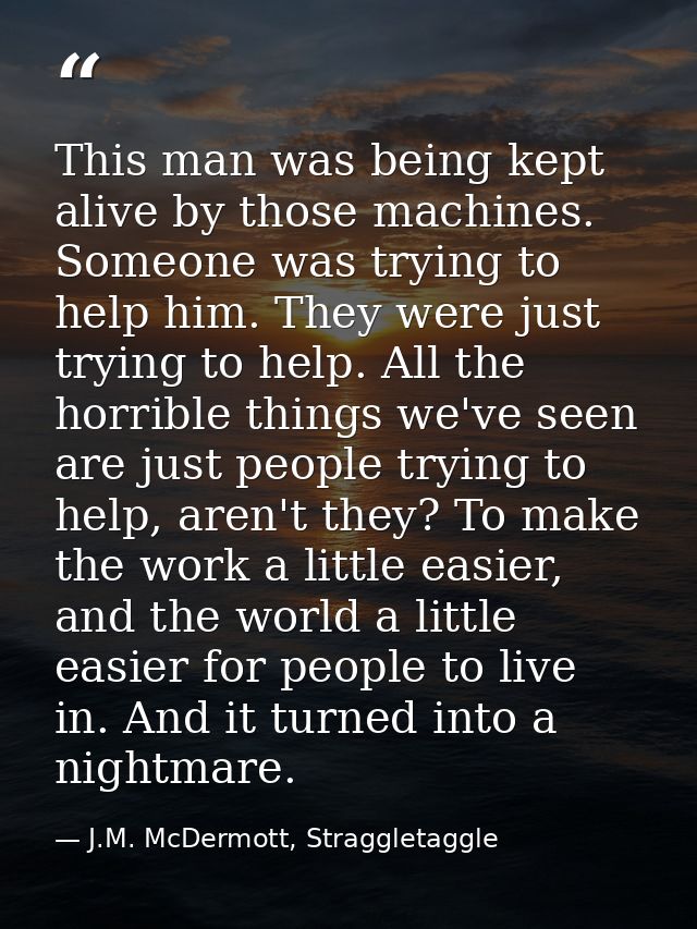 This man was being kept alive by those machines. Someone was trying to help him. They were just trying to help. All the  — J.M. McDermott, Straggletaggle