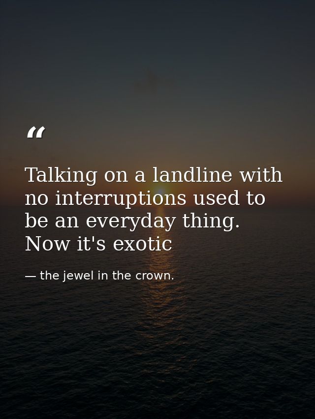 Talking on a landline with no interruptions used to be an everyday thing. Now it's exotic — the jewel in the crown.