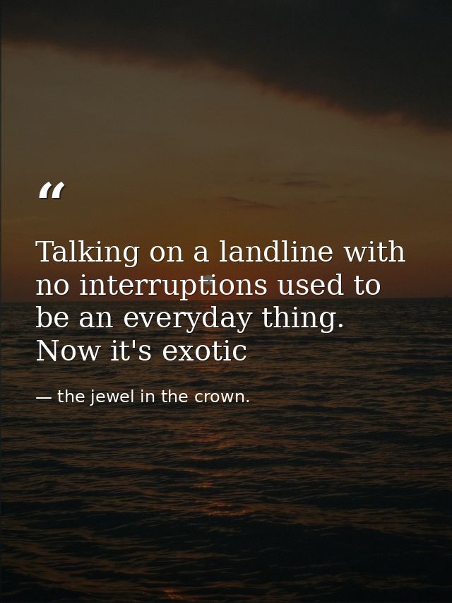 Talking on a landline with no interruptions used to be an everyday thing. Now it's exotic — the jewel in the crown.