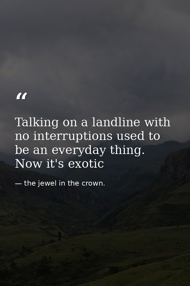Talking on a landline with no interruptions used to be an everyday thing. Now it's exotic — the jewel in the crown.