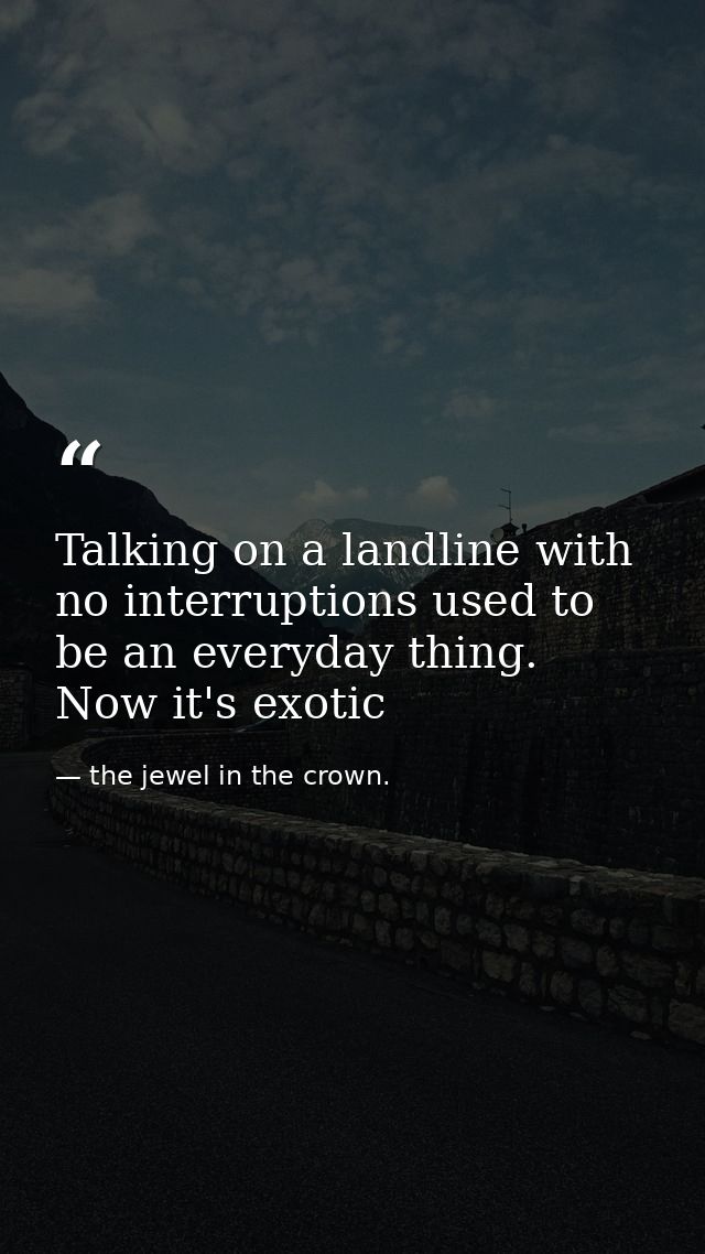 Talking on a landline with no interruptions used to be an everyday thing. Now it's exotic — the jewel in the crown.