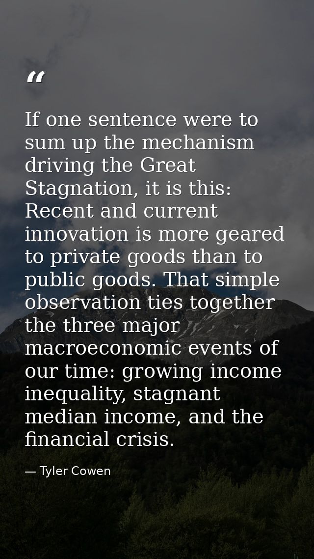 If one sentence were to sum up the mechanism driving the Great Stagnation, it is this: Recent and current innovation is  — Tyler Cowen