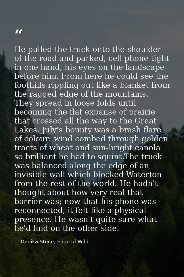 He pulled the truck onto the shoulder of the road and parked, cell phone tight in one hand, his eyes on the landscape be — Danika Stone, Edge of Wild