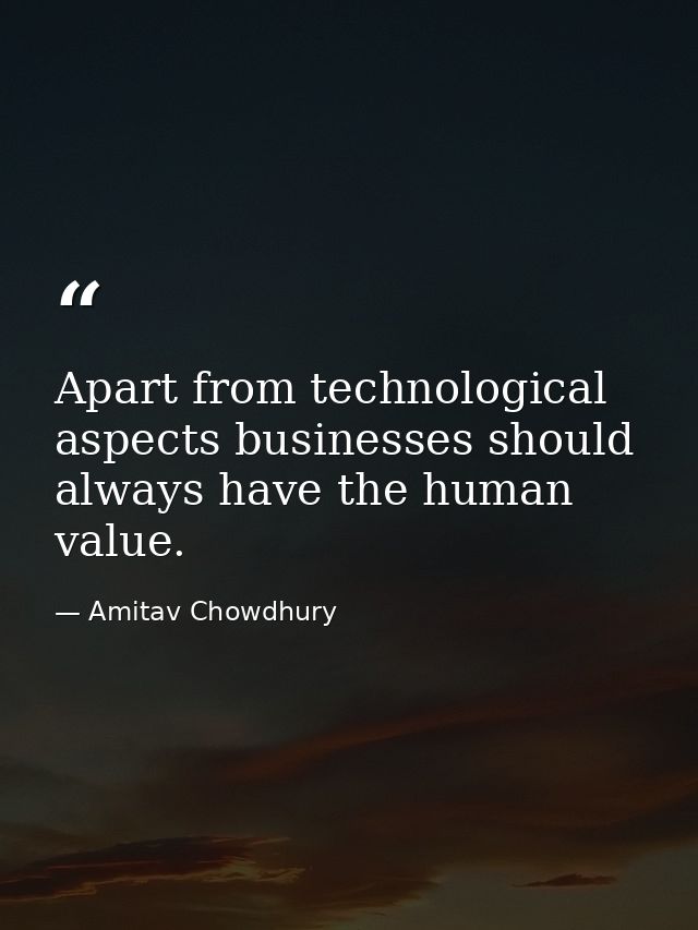 Apart from technological aspects businesses should always have the human value. — Amitav Chowdhury