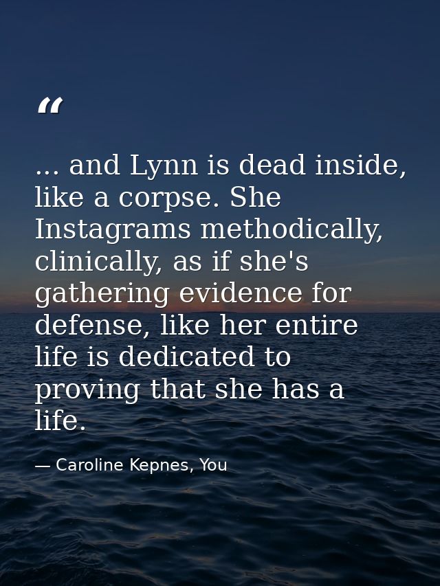... and Lynn is dead inside, like a corpse. She Instagrams methodically, clinically, as if she's gathering evidence for  — Caroline Kepnes, You