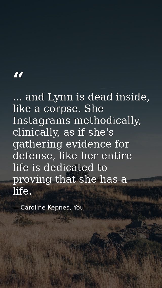 ... and Lynn is dead inside, like a corpse. She Instagrams methodically, clinically, as if she's gathering evidence for  — Caroline Kepnes, You