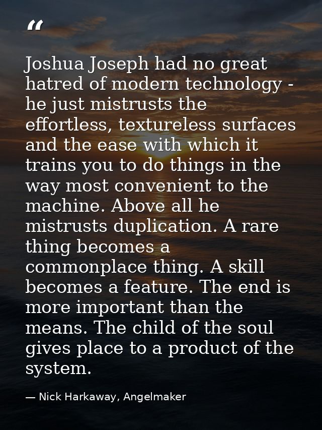 Joshua Joseph had no great hatred of modern technology - he just mistrusts the effortless, textureless surfaces and the  — Nick Harkaway, Angelmaker