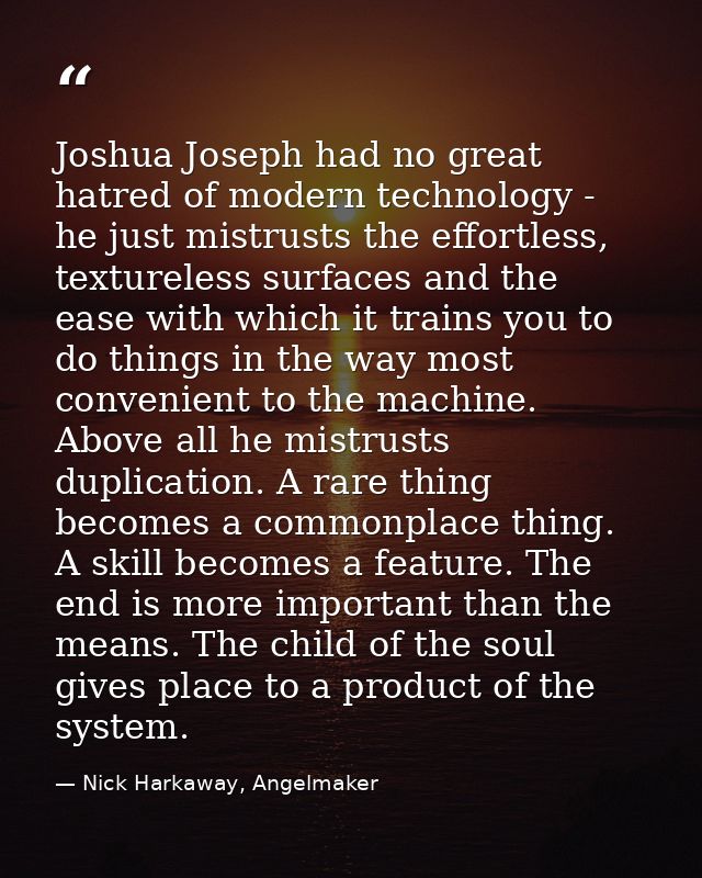 Joshua Joseph had no great hatred of modern technology - he just mistrusts the effortless, textureless surfaces and the  — Nick Harkaway, Angelmaker