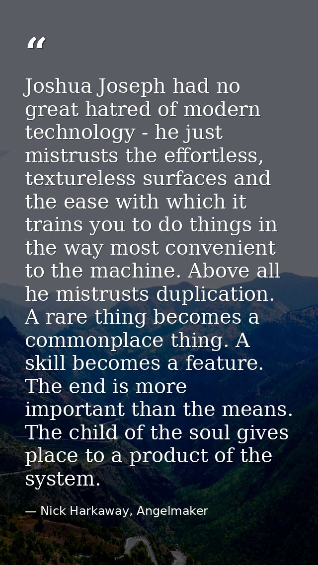 Joshua Joseph had no great hatred of modern technology - he just mistrusts the effortless, textureless surfaces and the  — Nick Harkaway, Angelmaker
