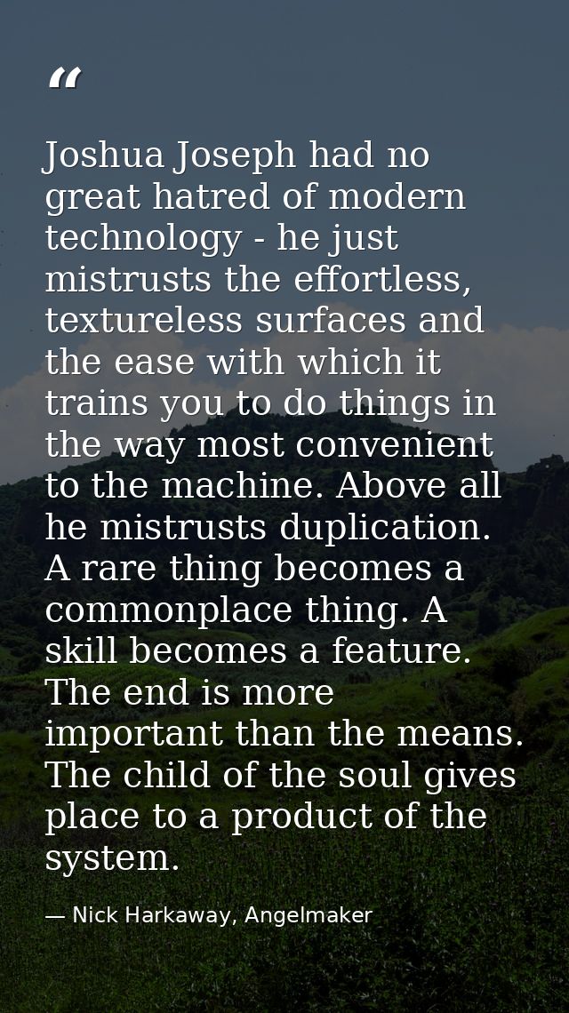 Joshua Joseph had no great hatred of modern technology - he just mistrusts the effortless, textureless surfaces and the  — Nick Harkaway, Angelmaker