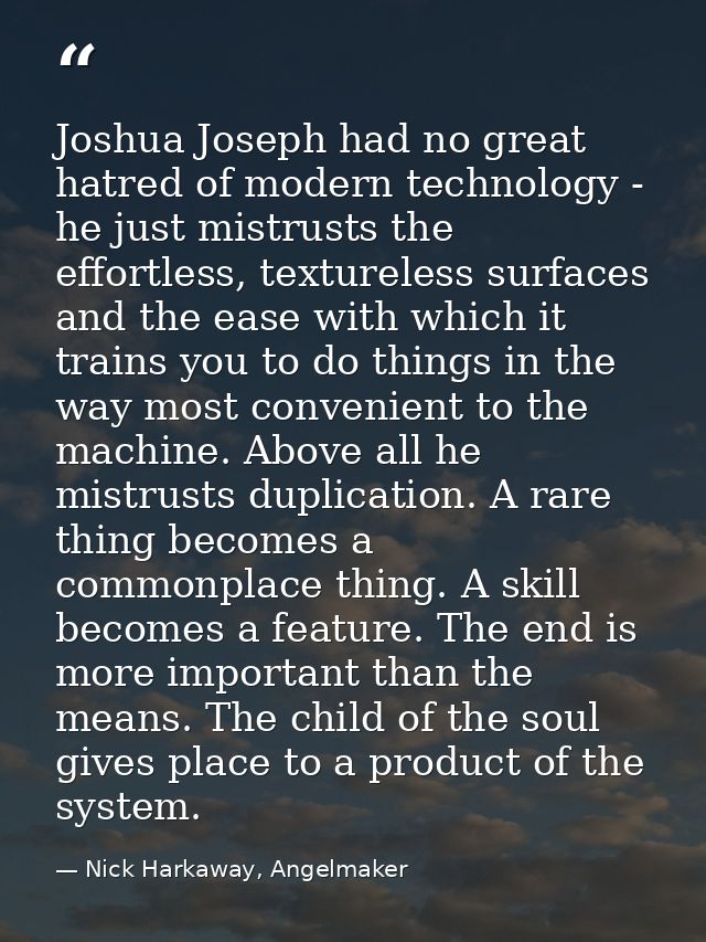 Joshua Joseph had no great hatred of modern technology - he just mistrusts the effortless, textureless surfaces and the  — Nick Harkaway, Angelmaker